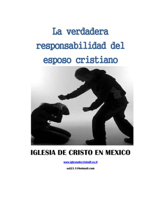 La verdadera
 responsabilidad del
  esposo cristiano




IGLESIA DE CRISTO EN MEXICO
        www.iglesiadecristodf.es.tl

          sal23.1@hotmail.com
 