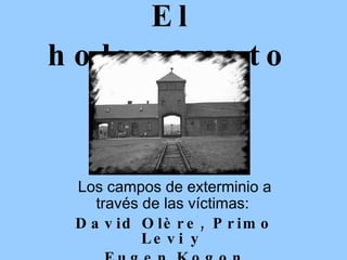 El   holocausto Los campos de exterminio a través de las víctimas:  David Olère, Primo Levi y  Eugen Kogon 