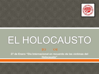  
27 de Enero “Día Internacional en recuerdo de las víctimas del
Holocausto”
 