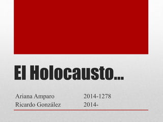 El Holocausto… 
Ariana Amparo 2014-1278 
Ricardo González 2014- 
 