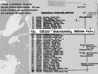 Listas  y números de serie de los judíos deportados a los campos de concentración y/o campos de exterminio. 