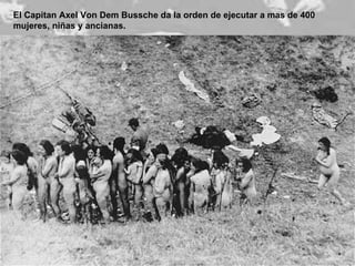 El Capitan Axel Von Dem Bussche da la orden de ejecutar a mas de 400 mujeres, niñas y ancianas.  