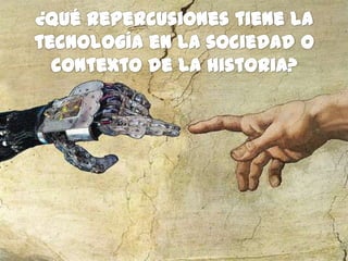 ¿Qué repercusiones tiene la tecnología en la sociedad o contexto de la historia?
