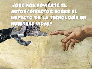    ¿Qué nos advierte el autor/director sobre el impacto de la tecnología en nuestras vidas?