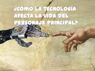   ¿Cómo la tecnología afecta la vida del personaje principal?