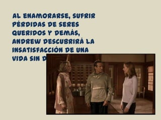 Al enamorarse, sufrir pérdidas de seres queridos y demás, Andrew descubrirá la insatisfacción de una vida sin duración. . .