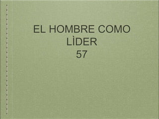 EL HOMBRE COMO
LÌDER
57
 