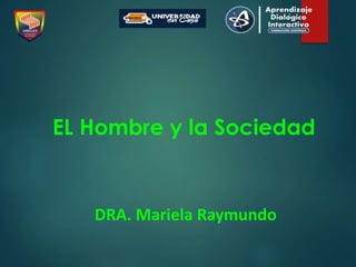 DRA. Mariela Raymundo
EL Hombre y la Sociedad
 