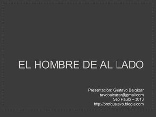 EL HOMBRE DE AL LADO
Presentación: Gustavo Balcázar
tavobalcazar@gmail.com
São Paulo – 2013
http://profgustavo.blogia.com

 