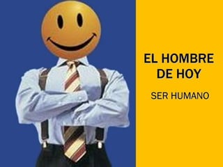 EL HOMBRE DE HOY SER HUMANO 