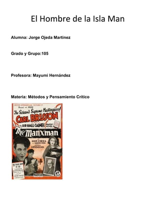 El Hombre de la Isla Man
Alumna: Jorge Ojeda Martinez

Grado y Grupo:105

Profesora: Mayumi Hernández

Materia: Métodos y Pensamiento Crítico

 