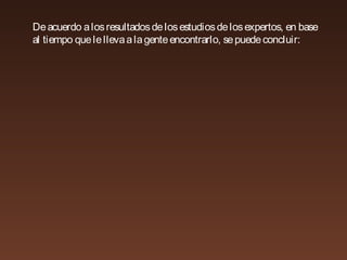 Deacuerdo alosresultadosdelosestudiosdelosexpertos, en base
al tiempo quelellevaalagenteencontrarlo, sepuedeconcluir:
 