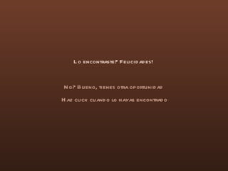Lo encontraste? Felicidades! No? Bueno, tienes otra oportunidad Haz click cuando lo hayas encontrado 