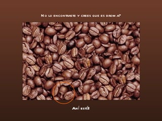 Ahí está! No lo encontraste y crees que es broma? 