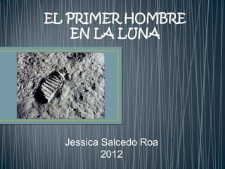 EL PRIMER HOMBRE
    EN LA LUNA




  Jessica Salcedo Roa
          2012
 