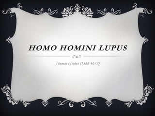 HOMO HOMINI LUPUS
Thomas Hobbes (1588-1679)
 
