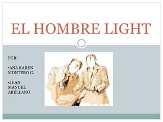 EL HOMBRE LIGHT
POR:

•ANA KAREN
MONTERO G.

•JUAN
MANUEL
ARELLANO
 