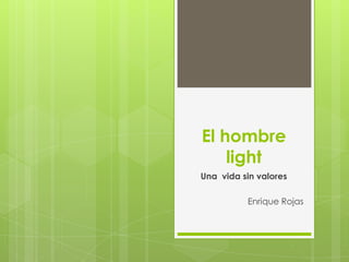 El hombre
    light
Una vida sin valores

          Enrique Rojas
 