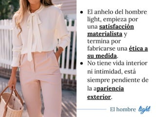 ● El anhelo del hombre
light, empieza por
una satisfacción
materialista y
termina por
fabricarse una ética a
su medida.
● No tiene vida interior
ni intimidad, está
siempre pendiente de
la apariencia
exterior.
El hombre light
 