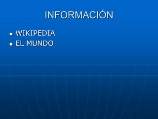 INFORMACIÓN
 WIKIPEDIA
 EL MUNDO
 