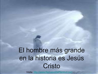El hombre más grande 
en la historia es Jesús 
Cristo 
Visita: http://www.RenuevoDePlenitud.com 
 