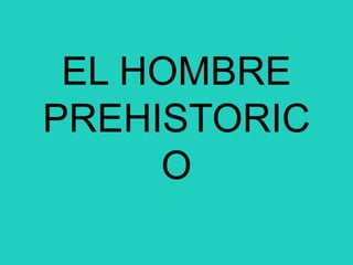 EL HOMBRE
PREHISTORIC
O
 