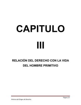 CAPITULO
                                 III
 RELACIÓN DEL DERECHO CON LA VIDA
                 DEL HOMBRE PRIMITIVO




                                        Página 21
Historia del Origen de Derecho
 