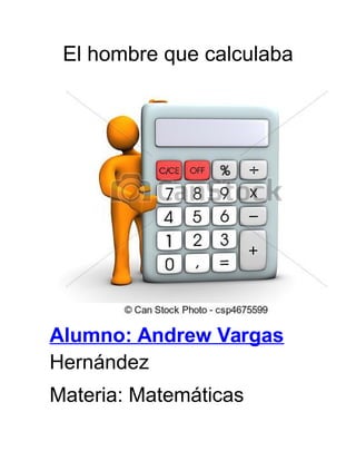 El hombre que calculaba 
Alumno: Andrew Vargas 
Hernández 
Materia: Matemáticas 
 