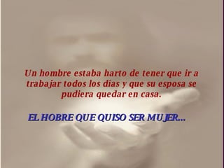 Un hombre estaba harto de tener que ir a trabajar todos los días y que su esposa se pudiera quedar en casa. EL HOBRE QUE QUISO SER MUJER... 