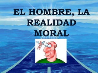EL HOMBRE, LA
REALIDAD
MORAL
 