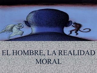EL HOMBRE, LA REALIDAD
MORAL
 