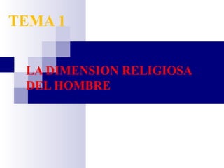 TEMA 1


 LA DIMENSION RELIGIOSA
 DEL HOMBRE
 