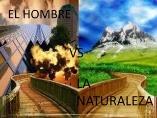 EL HOMBRE

        VS

            LA
            NATURALEZA
 