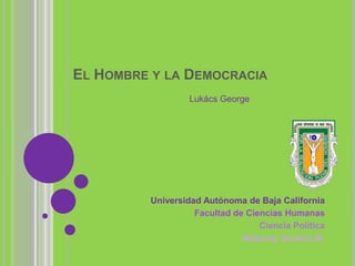 EL HOMBRE Y LA DEMOCRACIA
                  Lukács George




         Universidad Autónoma de Baja California
                   Facultad de Ciencias Humanas
                                  Ciencia Política
                              Melanny Sarabia M.
 