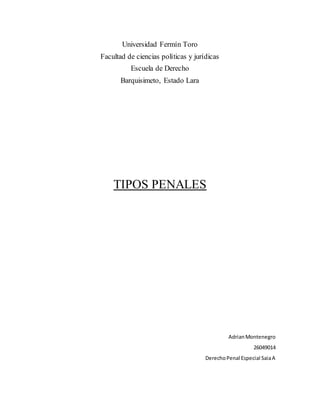 Universidad Fermín Toro
Facultad de ciencias políticas y jurídicas
Escuela de Derecho
Barquisimeto, Estado Lara
TIPOS PENALES
AdrianMontenegro
26049014
DerechoPenal Especial SaiaA
 