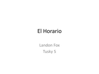 El Horario
Landon Fox
Tusky 5

 