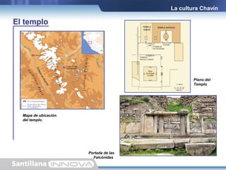 La cultura Chavín

El templo

Plano del
Templo

Mapa de ubicación
del templo.

Portada de las
Falcónidas.

 