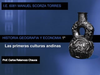 I.E.
IE

6081 MANUEL SCORZA TORRES

HISTORIA GEOGRAFIA Y ECONOMIA 1º

Las primeras culturas andinas

 
