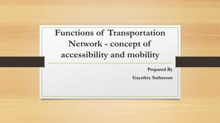 Functions of Transportation
Network - concept of
accessibility and mobility
Prepared By
Gayathry Satheesan
 