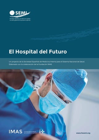 Un proyecto de la Sociedad Española de Medicina Interna para el Sistema Nacional de Salud.
Elaborado con la colaboración de la Fundación IMAS.
www.fesemi.org
El Hospital del Futuro
 