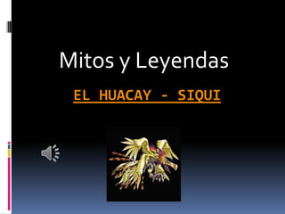 Mitos y Leyendas
 EL HUACAY - SIQUI
 