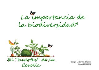 La importancia de
la biodiversidad*

El “huertín” de la
Corolla

Colegio La Corolla. El Liceo
Curso 2013-2014

 