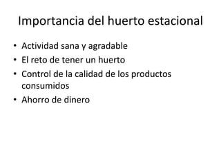 Importancia del huerto estacional
• Actividad sana y agradable
• El reto de tener un huerto
• Control de la calidad de los productos
  consumidos
• Ahorro de dinero
 