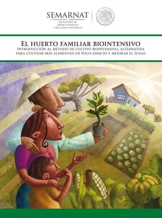 El huerto familiar biointensivo
Introducción al método de cultivo biointensivo, alternativa
para cultivar más alimentos en poco espacio y mejorar el suelo
 