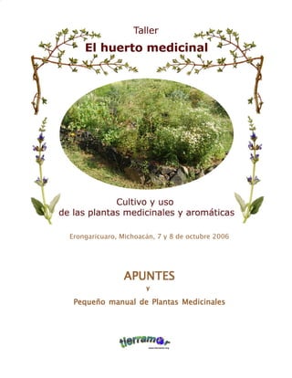 El huerto medicinal
                                                  1




Erongaricuaro, Michoacán, 7 y 8 de octubre 2006




               APUNTES
                         y

 Pequeño manual de Plantas Medicinales
 