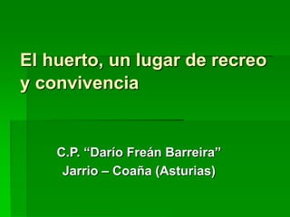 El huerto, un lugar de recreo
y convivencia
C.P. “Darío Freán Barreira”
Jarrio – Coaña (Asturias)
 