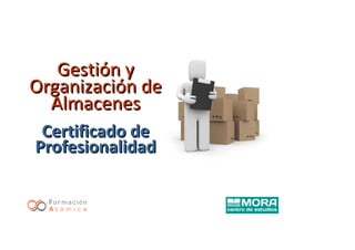 Gestión yGestión y
Organización deOrganización de
AlmacenesAlmacenes
Certificado deCertificado de
ProfesionalidadProfesionalidad
 