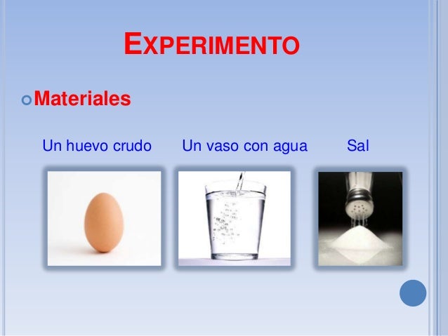 EXPERIMENTO
 Materiales

Un huevo crudo

Un vaso con agua

Sal

 