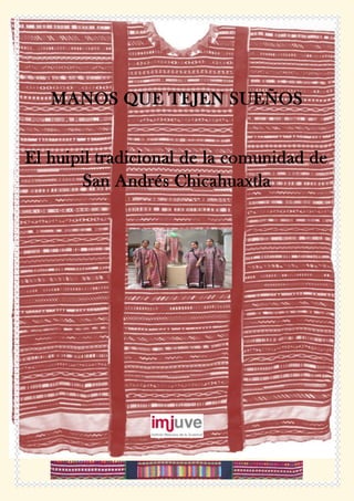 MANOS QUE TEJEN SUEÑOS 
El huipil tradicional de la comunidad de San Andrés Chicahuaxtla 
 