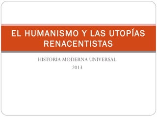 EL HUMANISMO Y LAS UTOPÍAS
RENACENTISTAS
HISTORIA MODERNA UNIVERSAL
2013

 